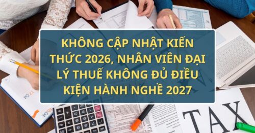 Không cập nhật kiến thức 2026, nhân viên đại lý thuế không đủ điều kiện hành nghề 2027